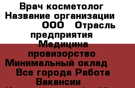 Врач-косметолог › Название организации ­ Medikal, ООО › Отрасль предприятия ­ Медицина, провизорство › Минимальный оклад ­ 1 - Все города Работа » Вакансии   . Кемеровская обл.,Юрга г.